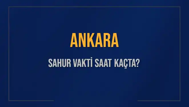 Ankara'da Sahur Vakti: Saat Kaçta Yapılmalı ve Ne Zaman Bitecek?