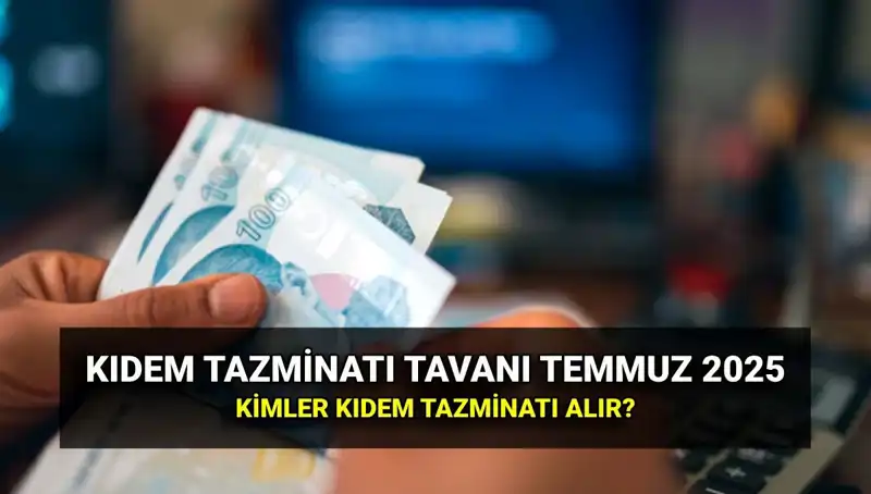 Kıdem Tazminatı Tavanı 2025: Temmuz Zammıyla Yeni Miktar Belli Oldu