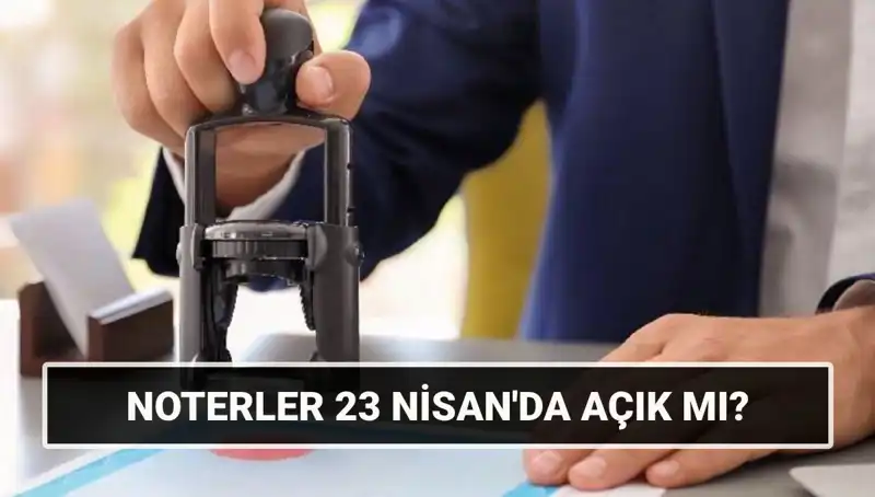 23 Nisan’da Noterler Açık mı? Merak Edilen Detaylar Burada!