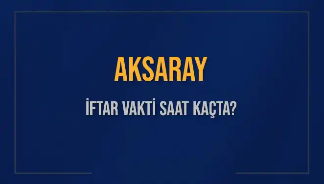 Aksaray’da İftar Saatleri: Bugün Kaçta Ezan Okunacak?