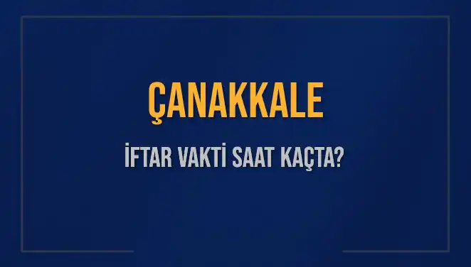 Çanakkale İftar Vakti 2025: Saat Kaçta Başlıyor ve Kalan Süre Nedir?