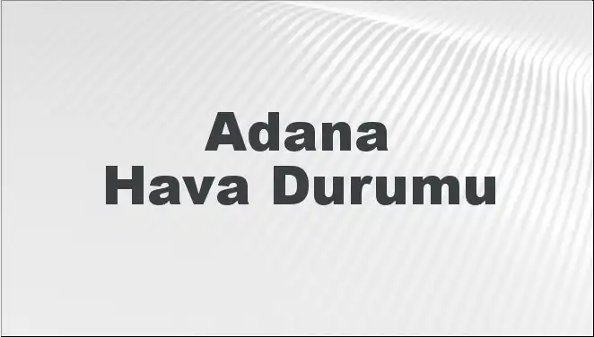 Adana'da Mart Ayı Hava Durumu: Beklentiler ve Tahminler