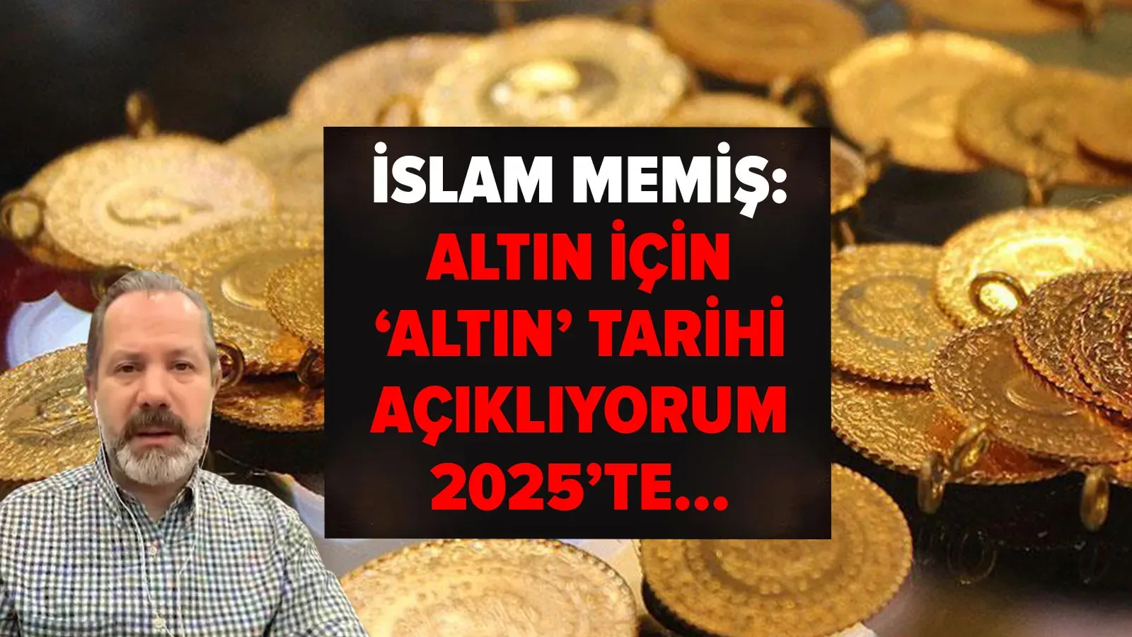 İslam Memiş’ten 2025 Altın Tahmini: "Gram Altında Tarihi Bir Dönem Başlıyor"