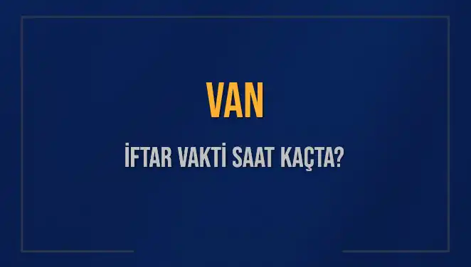 Van İftar Vakti: Bugün İftar Saatleri ve Detayları