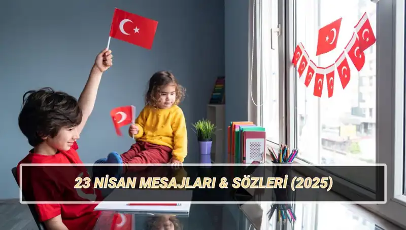 2025'te Çocuklara Özel 23 Nisan Kutlama Mesajları ve Sözleri