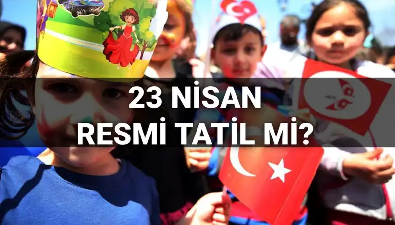 23 Nisan Resmi Tatil mi? Okullar Yarım Gün Mü Kapalı Kalacak?